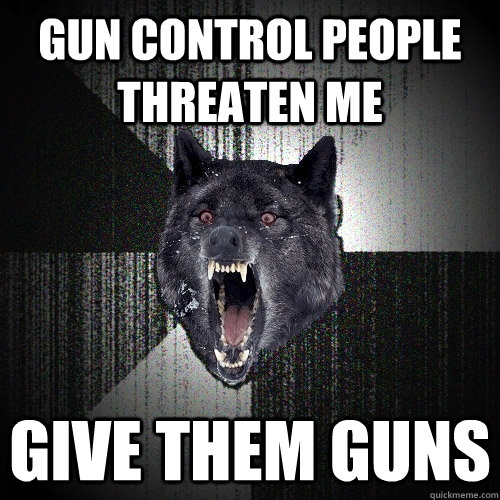 Gun control people threaten me give them guns  Insanity Wolf