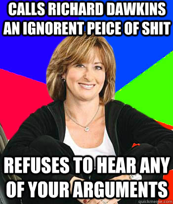 calls richard dawkins an ignorent peice of shit refuses to hear any of your arguments - calls richard dawkins an ignorent peice of shit refuses to hear any of your arguments  Sheltering Suburban Mom