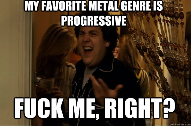 Fuck me, right? My favorite metal genre is progressive - Fuck me, right? My favorite metal genre is progressive  Fuck Me, Right