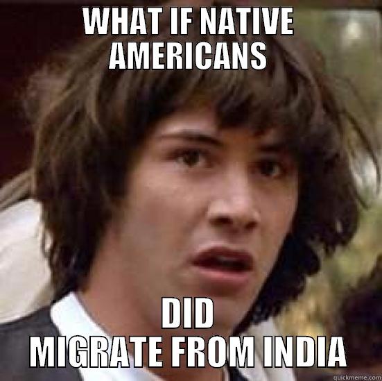 native indians - WHAT IF NATIVE AMERICANS DID MIGRATE FROM INDIA conspiracy keanu