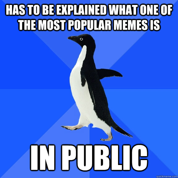 has to be explained what one of the most popular memes is in public  Socially Awkward Penguin