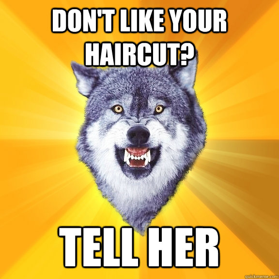 don't like your haircut? tell her  Courage Wolf