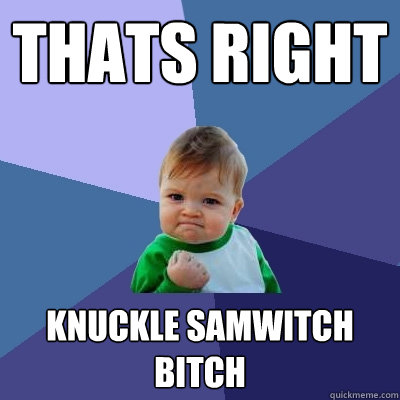 Thats right knuckle samwitch bitch  Success Kid