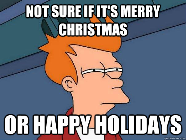 Not sure if it's Merry Christmas  Or Happy Holidays  Futurama Fry