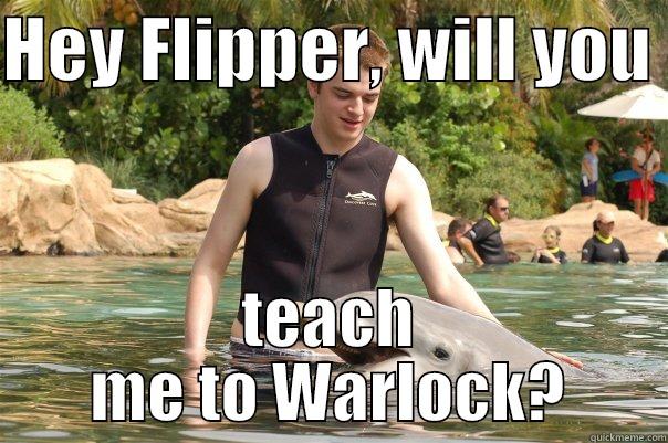 HEY FLIPPER, WILL YOU  TEACH ME TO WARLOCK? Misc