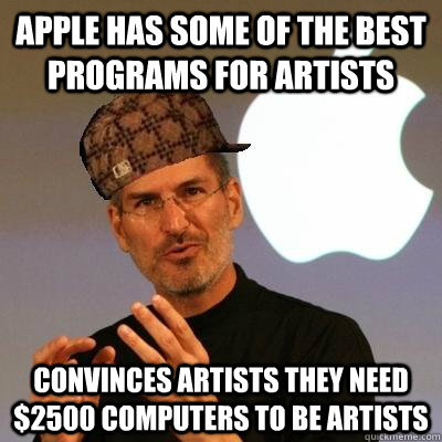 Apple has some of the best programs for artists Convinces artists they need $2500 computers to be artists  Scumbag Steve Jobs