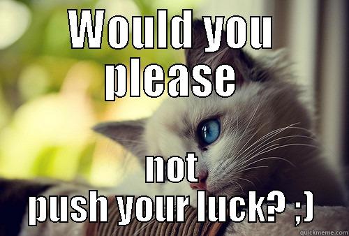 WOULD YOU PLEASE NOT PUSH YOUR LUCK? ;) First World Problems Cat