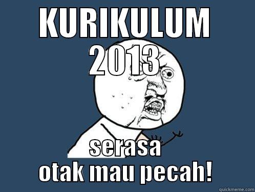 KURIKULUM 2013 SERASA OTAK MAU PECAH! Y U No