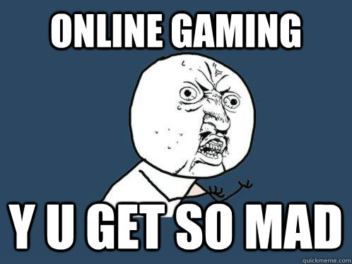 ONLINE GAMING Y U GET SO MAD  Y U No