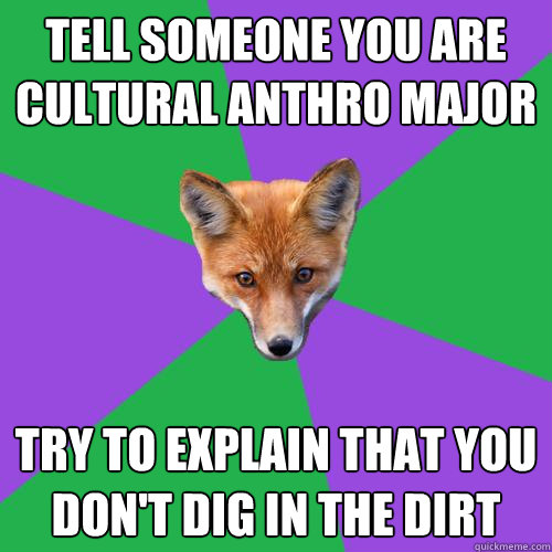 Tell someone you are cultural anthro major Try to explain that you don't dig in the dirt - Tell someone you are cultural anthro major Try to explain that you don't dig in the dirt  Anthropology Major Fox