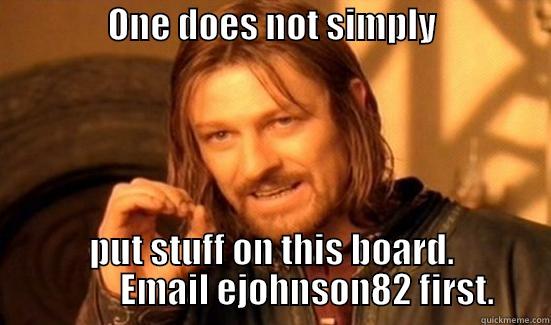                ONE DOES NOT SIMPLY                  PUT STUFF ON THIS BOARD.           EMAIL EJOHNSON82 FIRST. Boromir