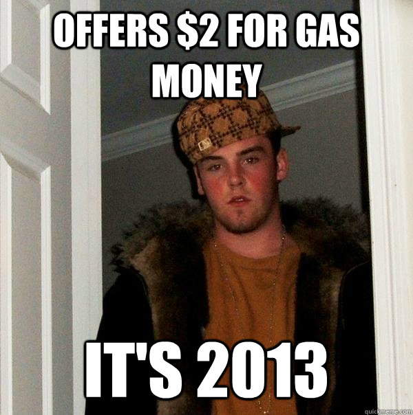 Offers $2 for gas money It's 2013  Scumbag Steve