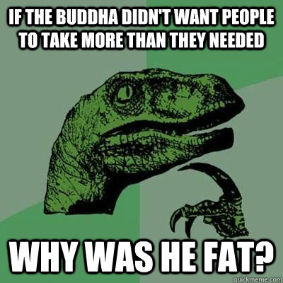 If the Buddha didn't want people to take more than they needed  Why was he fat? - If the Buddha didn't want people to take more than they needed  Why was he fat?  Philosiraptor Choking Man