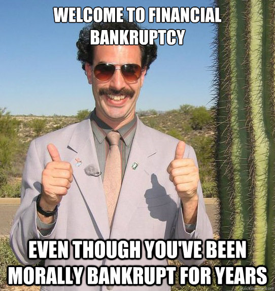 welcome to financial bankruptcy even though you've been morally bankrupt for years  Upvoting Kazakh