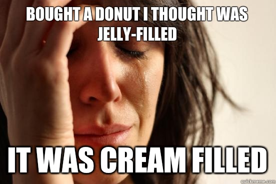 Bought a donut I thought was jelly-filled It was cream filled  First World Problems