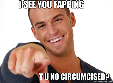            i see you fapping y u no circumcised?  haha faggot
