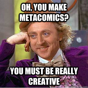 Oh, you make metacomics? You must be really creative  Condescending Wonka