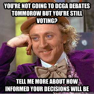 you're not going to DCGA debates tommorow but you're still voting? tell me more about how informed your decisions will be  Condescending Wonka