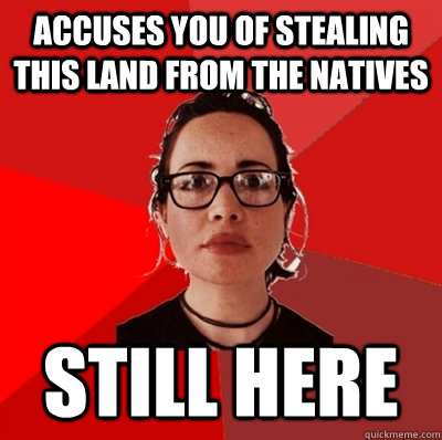 accuses you of stealing this land from the natives still here  Liberal Douche Garofalo