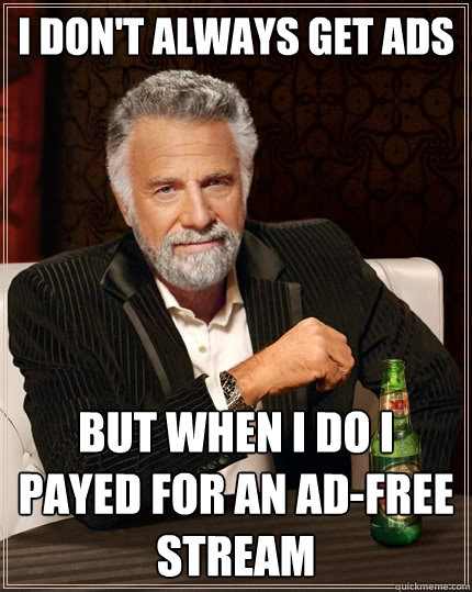 I don't always get ads But when I do I payed for an ad-free stream  The Most Interesting Man In The World