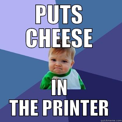 PUTS CHEESE IN THE PRINTER Success Kid
