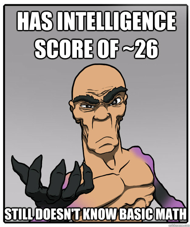 Has intelligence score of ~26 Still doesn't know basic math  