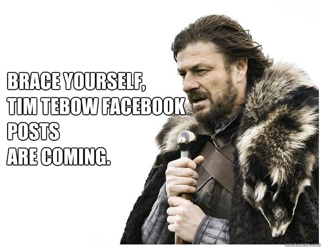 Brace yourself, 
tim tebow facebook posts 
are coming.  Imminent Ned
