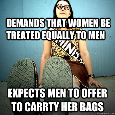 demands that women be treated equally to men expects men to offer to carrty her bags  Typical Feminist