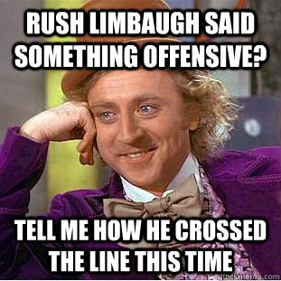 Rush Limbaugh said something offensive? Tell me how he crossed the line this time - Rush Limbaugh said something offensive? Tell me how he crossed the line this time  Condescending Wonka