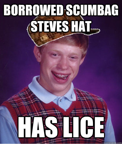borrowed scumbag steves hat has lice - borrowed scumbag steves hat has lice  Bad Luck Brian