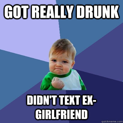 Got really drunk didn't text ex-girlfriend - Got really drunk didn't text ex-girlfriend  Success Kid