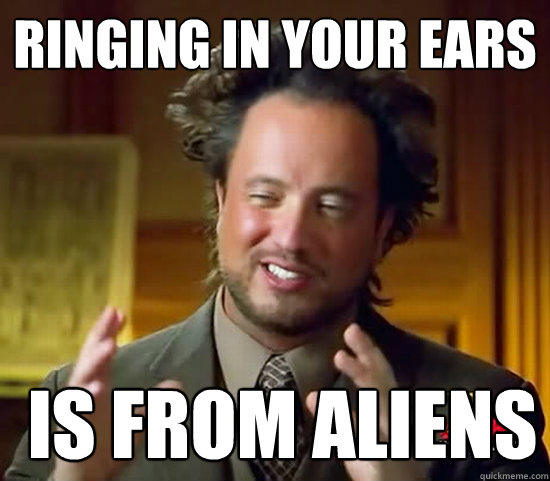 Ringing in your ears  is from ALIENs  Ancient Aliens