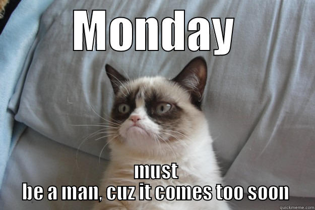 MONDAY MUST BE A MAN, CUZ IT COMES TOO SOON Grumpy Cat