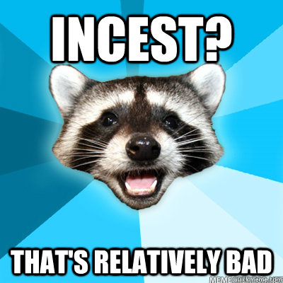 Incest? That's relatively bad   
