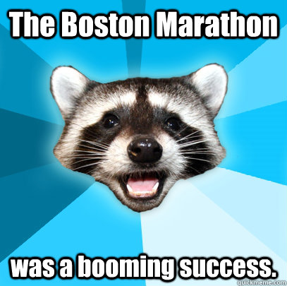 The Boston Marathon was a booming success.  Lame Pun Coon