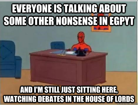 Everyone is talking about some other nonsense in egpyt and I'm still just sitting here, watching debates in the house of lords  Spiderman Desk