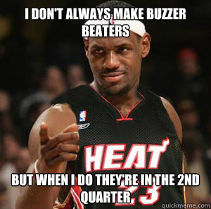 I don't always make buzzer beaters but when I do they're in the 2nd quarter  Good Guy Scumbag LeBron James