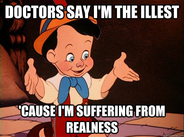 doctors say i'm the illest 'cause i'm suffering from realness  - doctors say i'm the illest 'cause i'm suffering from realness   Real Boy Pinocchio