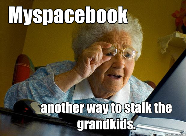 Myspacebook another way to stalk the grandkids.  Grandma finds the Internet