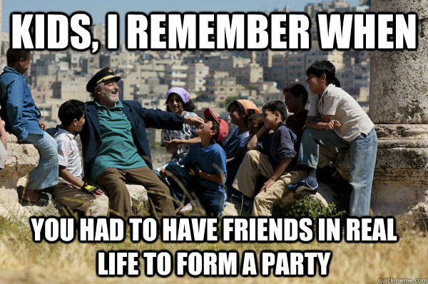 Kids, I remember When you had to have friends in real life to form a party - Kids, I remember When you had to have friends in real life to form a party  Old man from the 90s