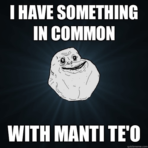 I have something in common With Manti Te'o  Forever Alone