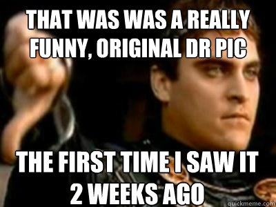 That was was a really funny, original DR pic The first time I saw it 2 weeks ago  Downvoting Roman