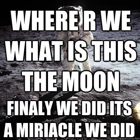 where r we what is this the moon  finaly we did its a miriacle we did  Buzz Aldrin