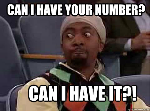 Can I have your number?  Can I have it?!  