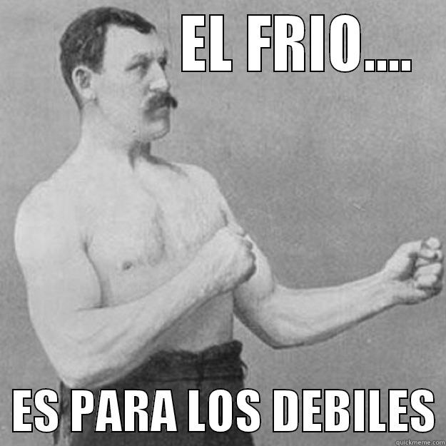              EL FRIO....   ES PARA LOS DEBILES overly manly man