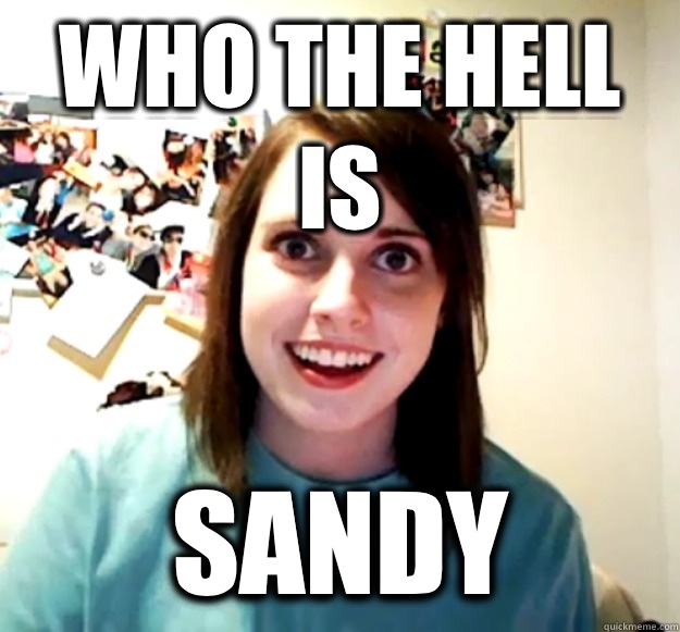 Who the hell Is Sandy  Overly Attached Girlfriend