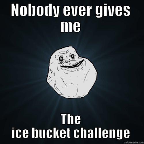 NOBODY EVER GIVES ME THE ICE BUCKET CHALLENGE Forever Alone