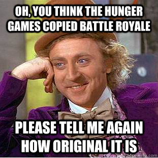 Oh, you Think the hunger games copied battle royale Please tell me again how original it is  Condescending Wonka