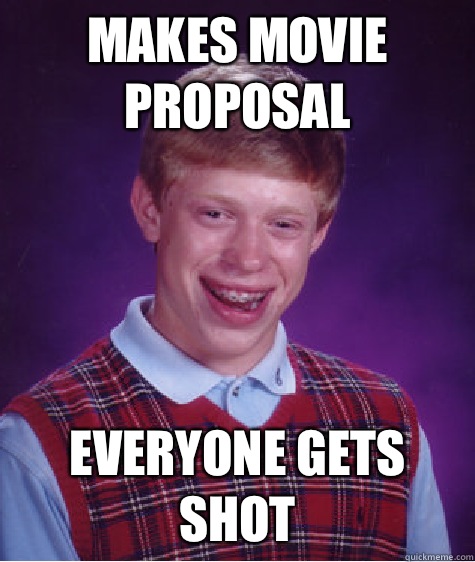 Makes movie proposal Everyone gets shot  Bad Luck Brian