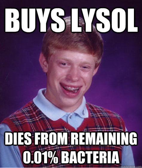 buys lysol dies from remaining 0.01% bacteria  Bad Luck Brian